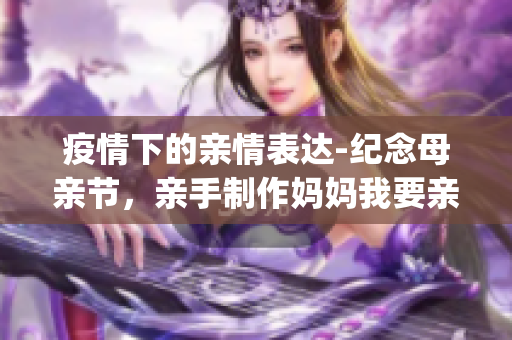 疫情下的亲情表达-纪念母亲节，亲手制作妈妈我要亲亲你ppt。