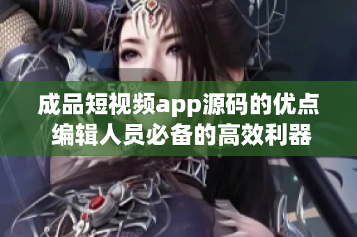 成品短视频app源码的优点 编辑人员必备的高效利器(1)