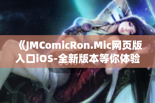 《JMComicRon.Mic网页版入口iOS-全新版本等你体验！》(1)