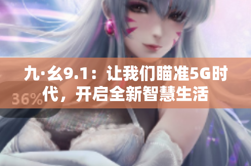 九·幺9.1：让我们瞄准5G时代，开启全新智慧生活