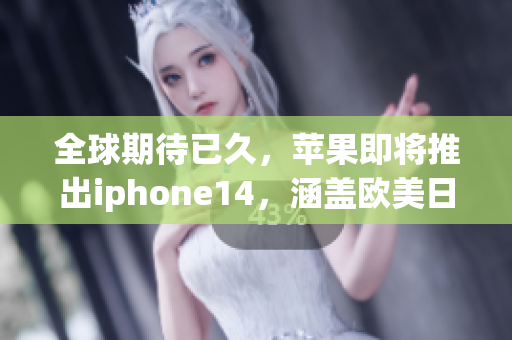 全球期待已久，苹果即将推出iphone14，涵盖欧美日韩四大版本