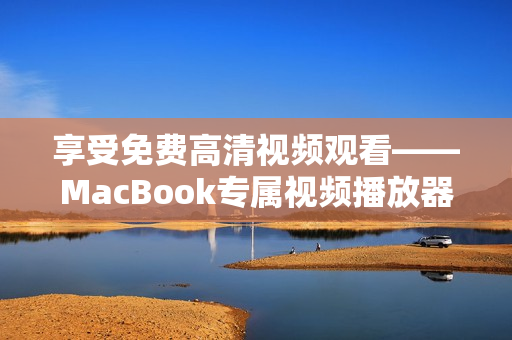 享受免费高清视频观看——MacBook专属视频播放器介绍！