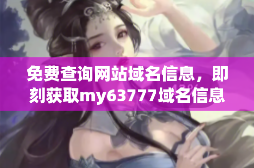 免费查询网站域名信息，即刻获取my63777域名信息！