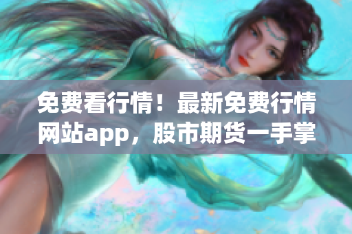 免费看行情！最新免费行情网站app，股市期货一手掌握！