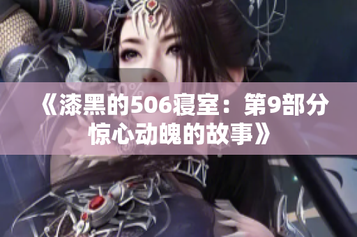 《漆黑的506寝室：第9部分惊心动魄的故事》