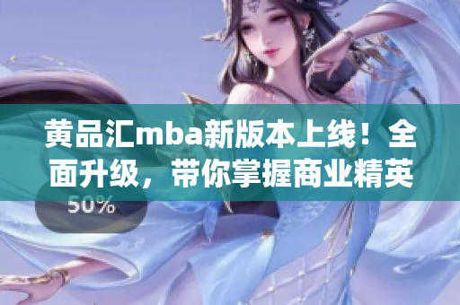 黄品汇mba新版本上线！全面升级，带你掌握商业精英必备技能(1)