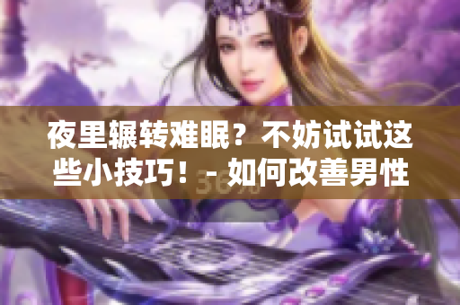 夜里辗转难眠？不妨试试这些小技巧！- 如何改善男性睡眠问题