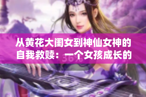 从黄花大闺女到神仙女神的自我救赎：一个女孩成长的故事