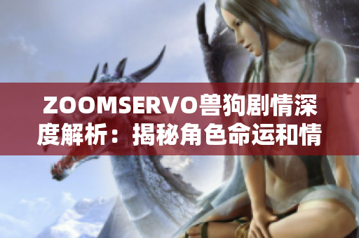 ZOOMSERVO兽狗剧情深度解析：揭秘角色命运和情节走向