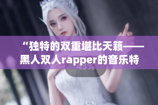 “独特的双重堪比天籁——黑人双人rapper的音乐特色”