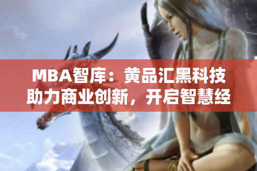 MBA智库：黄品汇黑科技助力商业创新，开启智慧经营新时代