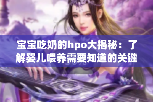 宝宝吃奶的hpo大揭秘：了解婴儿喂养需要知道的关键信息！