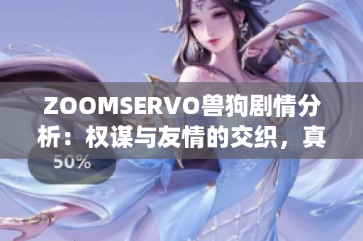 ZOOMSERVO兽狗剧情分析：权谋与友情的交织，真实与虚幻的碰撞(1)