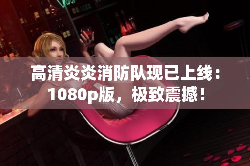 高清炎炎消防队现已上线：1080p版，极致震撼！