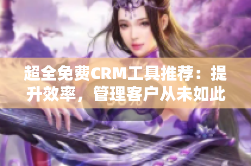 超全免费CRM工具推荐：提升效率，管理客户从未如此简单！