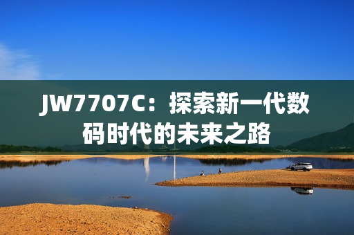 JW7707C：探索新一代数码时代的未来之路