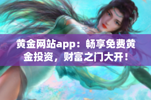 黄金网站app：畅享免费黄金投资，财富之门大开！