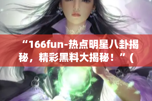 “166fun-热点明星八卦揭秘，精彩黑料大揭秘！”(1)