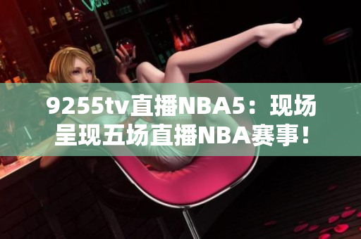 9255tv直播NBA5：现场呈现五场直播NBA赛事！