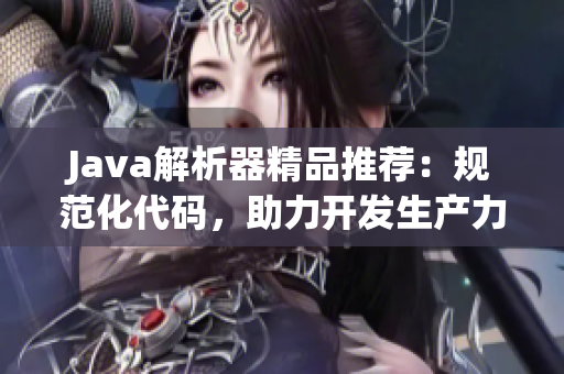 Java解析器精品推荐：规范化代码，助力开发生产力提升