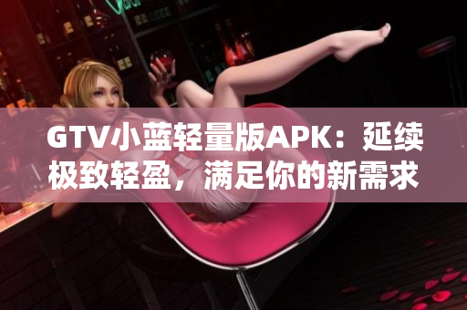 GTV小蓝轻量版APK：延续极致轻盈，满足你的新需求