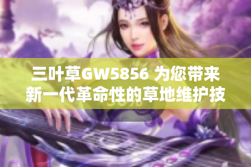 三叶草GW5856 为您带来新一代革命性的草地维护技术