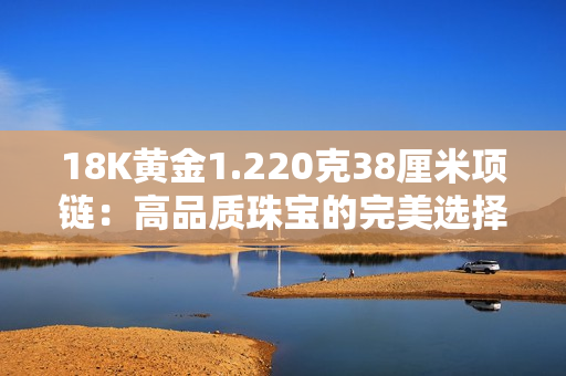 18K黄金1.220克38厘米项链：高品质珠宝的完美选择