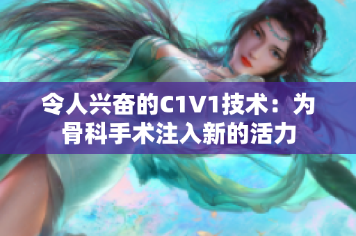 令人兴奋的C1V1技术：为骨科手术注入新的活力