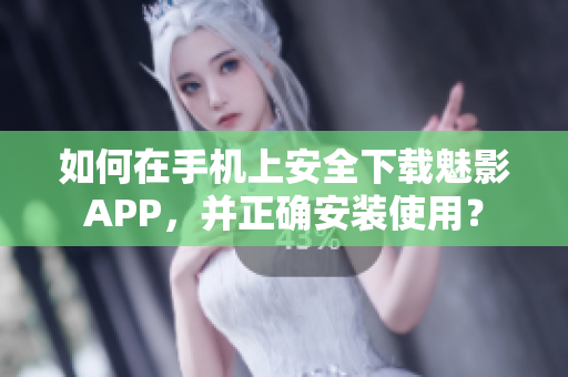 如何在手机上安全下载魅影APP，并正确安装使用？