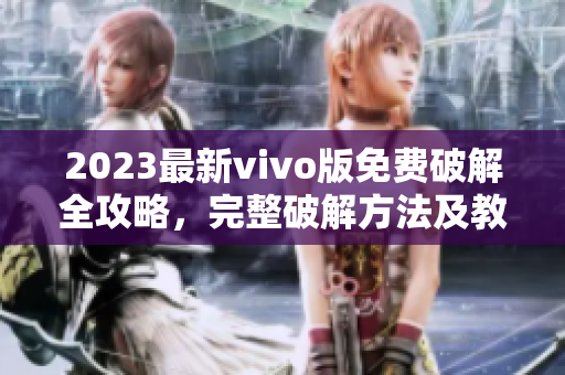 2023最新vivo版免费破解全攻略，完整破解方法及教程详解