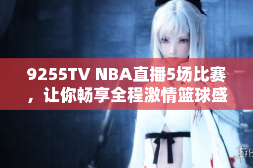 9255TV NBA直播5场比赛，让你畅享全程激情篮球盛宴