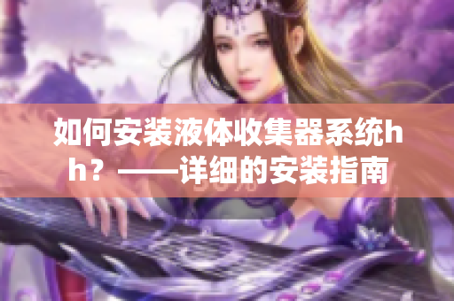 如何安装液体收集器系统hh？——详细的安装指南