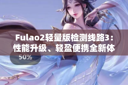 Fulao2轻量版检测线路3：性能升级、轻盈便携全新体验