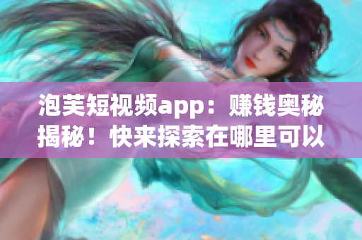 泡芙短视频app：赚钱奥秘揭秘！快来探索在哪里可以赚取现金！(1)