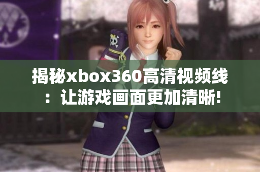 揭秘xbox360高清视频线：让游戏画面更加清晰!