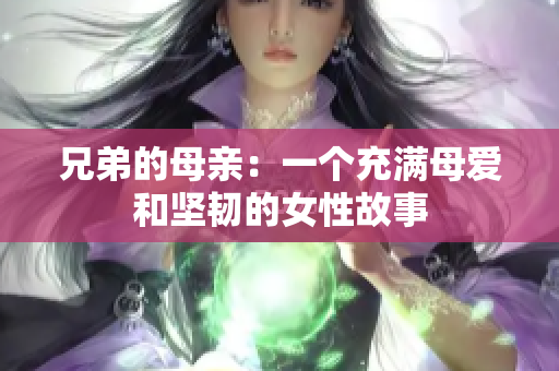 兄弟的母亲：一个充满母爱和坚韧的女性故事