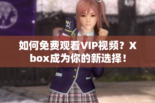 如何免费观看VIP视频？Xbox成为你的新选择！