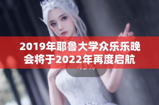 2019年耶鲁大学众乐乐晚会将于2022年再度启航