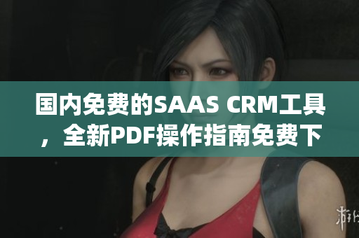 国内免费的SAAS CRM工具，全新PDF操作指南免费下载(1)