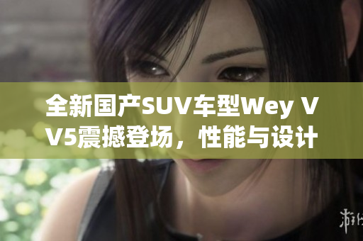 全新国产SUV车型Wey VV5震撼登场，性能与设计齐飞