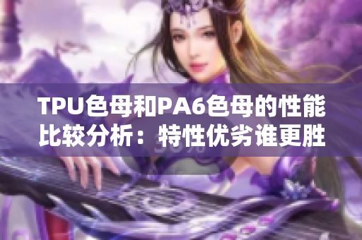 TPU色母和PA6色母的性能比较分析：特性优劣谁更胜一筹？