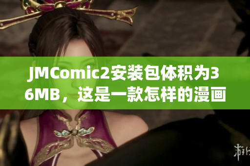 JMComic2安装包体积为36MB，这是一款怎样的漫画软件？