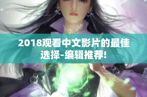 2018观看中文影片的最佳选择-编辑推荐!