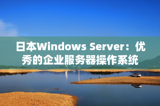 日本Windows Server：优秀的企业服务器操作系统