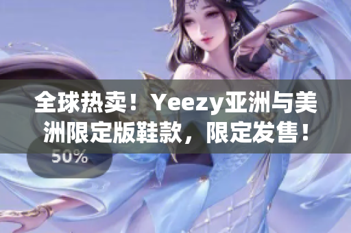 全球热卖！Yeezy亚洲与美洲限定版鞋款，限定发售！