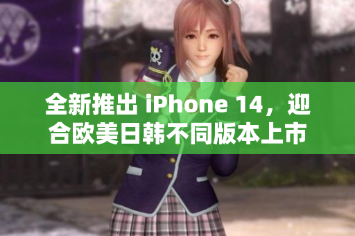 全新推出 iPhone 14，迎合欧美日韩不同版本上市