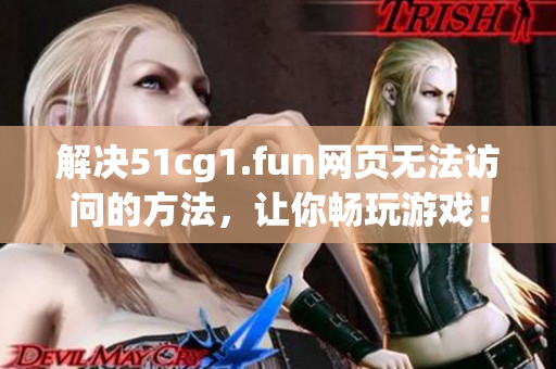 解决51cg1.fun网页无法访问的方法，让你畅玩游戏！