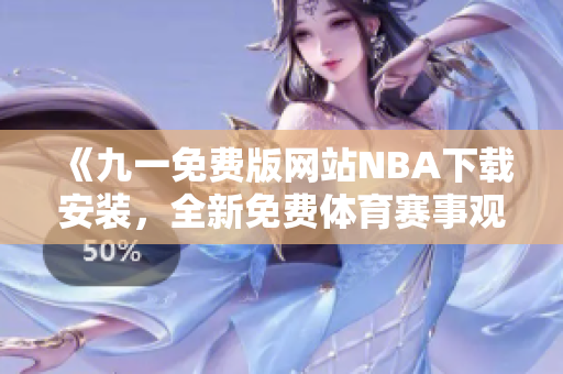 《九一免费版网站NBA下载安装，全新免费体育赛事观看体验！》