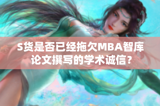 S货是否已经拖欠MBA智库 论文撰写的学术诚信？