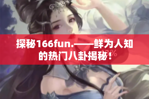 探秘166fun.——鲜为人知的热门八卦揭秘！